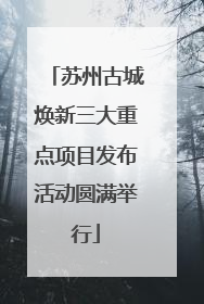 苏州古城焕新三大重点项目发布活动圆满举行