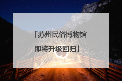 苏州民俗博物馆即将升级回归