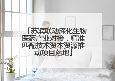 苏滨联动深化生物医药产业对接，精准匹配技术资本资源推动项目落地