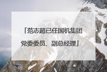 范志超已任国机集团党委委员、副总经理