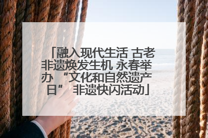 融入现代生活 古老非遗焕发生机 永春举办 “文化和自然遗产日” 非遗快闪活动