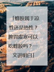 蜂胶属于凉性还是热性？脾胃虚寒可以吃蜂胶吗？一文讲明白