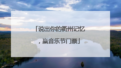 说出你的衢州记忆，赢音乐节门票