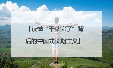 读懂“干就完了”背后的中国式长期主义