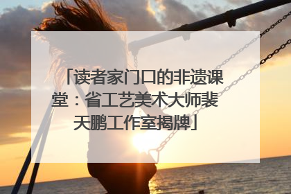 读者家门口的非遗课堂：省工艺美术大师裴天鹏工作室揭牌