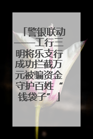警银联动——工行三明将乐支行成功拦截万元被骗资金守护百姓“钱袋子”