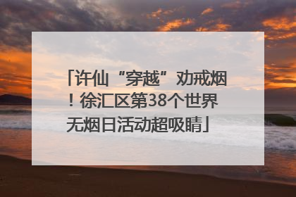 许仙“穿越”劝戒烟！徐汇区第38个世界无烟日活动超吸睛