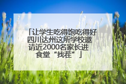 让学生吃得饱吃得好 四川达州这所学校邀请近2000名家长进食堂“找茬”
