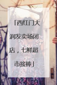 西红门大润发卖场闭店，七鲜超市接棒