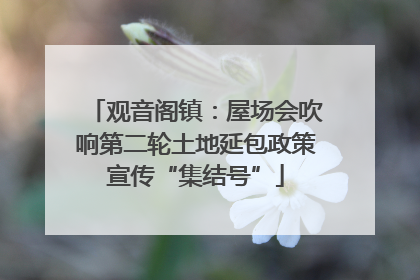 观音阁镇：屋场会吹响第二轮土地延包政策宣传“集结号”
