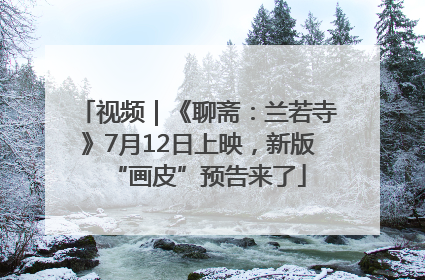 视频｜《聊斋：兰若寺》7月12日上映，新版“画皮”预告来了