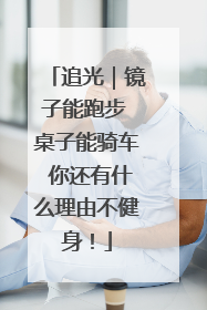 追光｜镜子能跑步 桌子能骑车 你还有什么理由不健身！