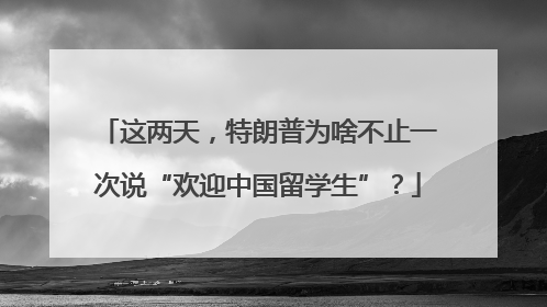 这两天，特朗普为啥不止一次说“欢迎中国留学生”？