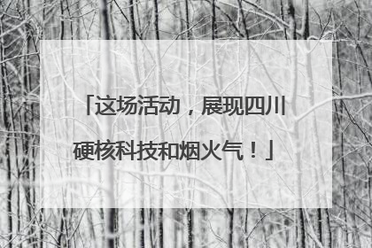 这场活动，展现四川硬核科技和烟火气！