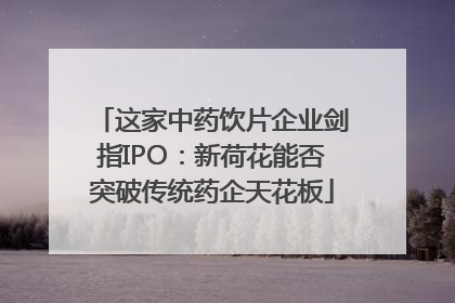 这家中药饮片企业剑指IPO：新荷花能否突破传统药企天花板