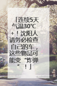 连续5天气温30℃+！沈阳人请务必检查自己的车，这些物品可能变“炸弹”！