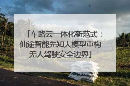 车路云一体化新范式：仙途智能先知大模型重构无人驾驶安全边界