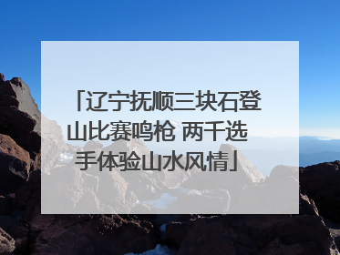 辽宁抚顺三块石登山比赛鸣枪 两千选手体验山水风情