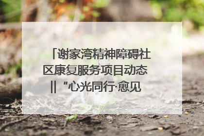 谢家湾精神障碍社区康复服务项目动态‖“心光同行·愈见美好——公益讲堂与健康义诊”活动