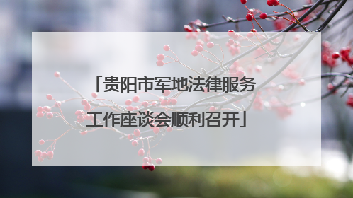 贵阳市军地法律服务工作座谈会顺利召开