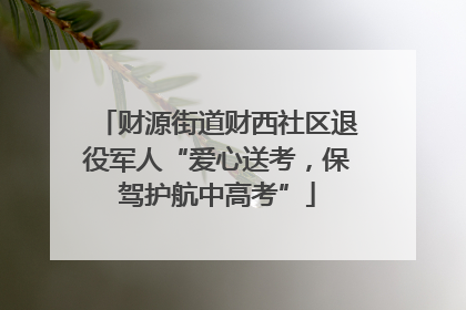 财源街道财西社区退役军人“爱心送考，保驾护航中高考”
