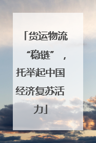 货运物流“稳链”，托举起中国经济复苏活力
