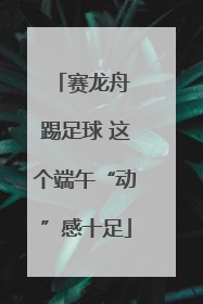 赛龙舟 踢足球 这个端午“动”感十足