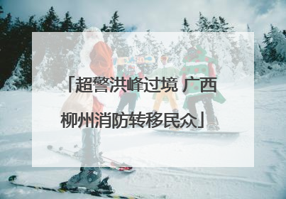 超警洪峰过境 广西柳州消防转移民众