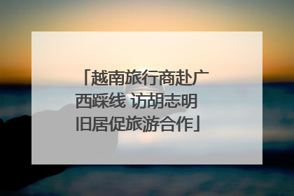 越南旅行商赴广西踩线 访胡志明旧居促旅游合作