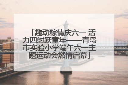 趣动粽情庆六一 活力四射跃童年——青岛市实验小学端午六一主题运动会燃情启幕