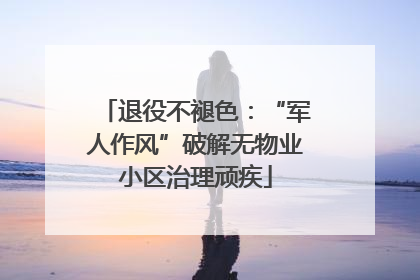 退役不褪色：“军人作风”破解无物业小区治理顽疾
