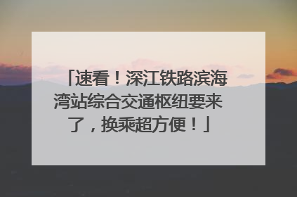 速看！深江铁路滨海湾站综合交通枢纽要来了，换乘超方便！