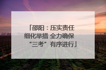 邵阳：压实责任 细化举措 全力确保“三考”有序进行