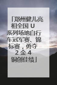 郑州健儿亮相全国 U 系列场地自行车冠军赛、锦标赛，勇夺 2 金 4 铜创佳绩