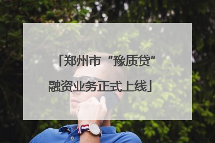郑州市“豫质贷”融资业务正式上线