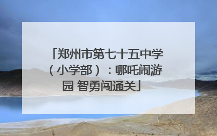 郑州市第七十五中学（小学部）：哪吒闹游园 智勇闯通关