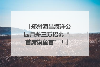 郑州海昌海洋公园月薪三万招募“首席摸鱼官”！