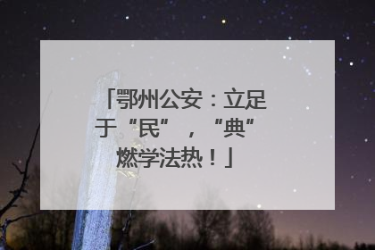 鄂州公安：立足于“民”，“典”燃学法热！