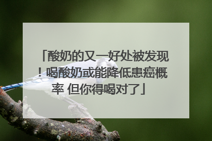 酸奶的又一好处被发现！喝酸奶或能降低患癌概率 但你得喝对了