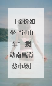 金价如坐“过山车” 搅动南昌消费市场