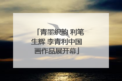 青墨织韵 利笔生辉 李青利中国画作品展开幕