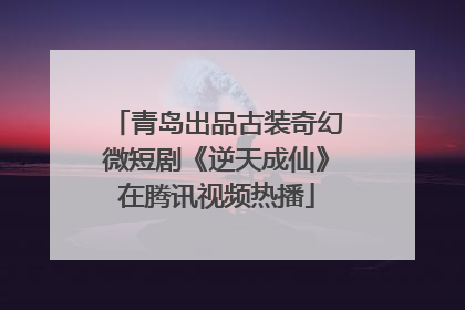 青岛出品古装奇幻微短剧《逆天成仙》在腾讯视频热播