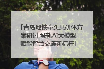 青岛地铁牵头共研体方案研讨 城轨AI大模型赋能智慧交通新标杆