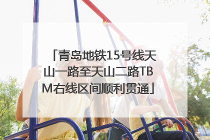 青岛地铁15号线天山一路至天山二路TBM右线区间顺利贯通