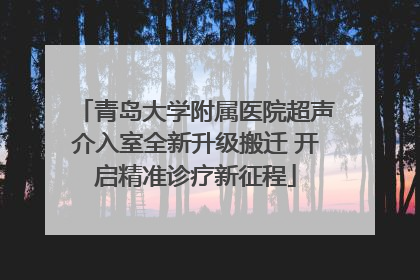 青岛大学附属医院超声介入室全新升级搬迁 开启精准诊疗新征程