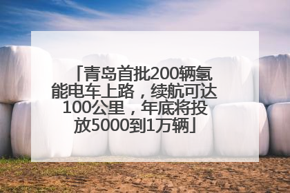 青岛首批200辆氢能电车上路，续航可达100公里，年底将投放5000到1万辆