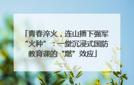 青春淬火，连山播下强军“火种”：一堂沉浸式国防教育课的“燃”效应