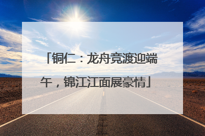 铜仁：龙舟竞渡迎端午，锦江江面展豪情