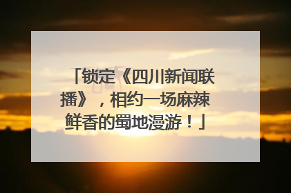 锁定《四川新闻联播》，相约一场麻辣鲜香的蜀地漫游！