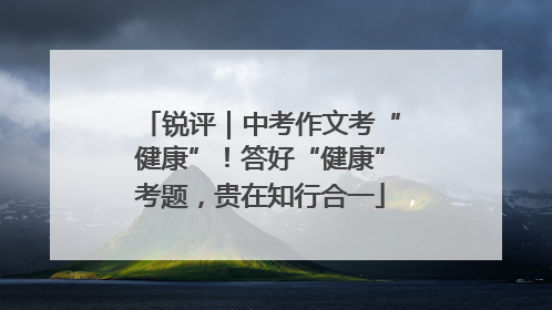 锐评｜中考作文考“健康”！答好“健康”考题，贵在知行合一